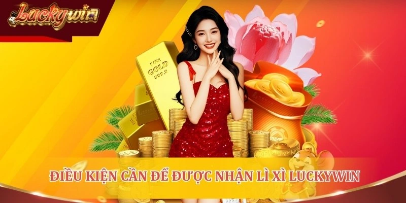 Nhận lì xì LUCKYWIN mỗi ngày cần điều kiện gì?