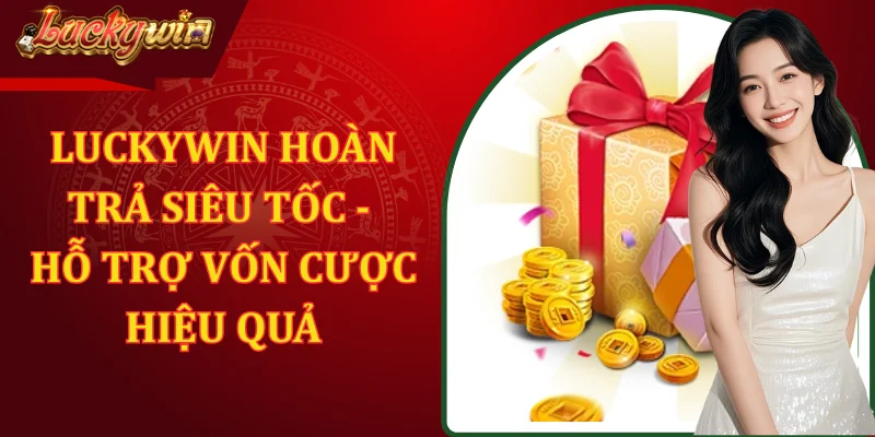 LUCKYWIN Hoàn Trả Siêu Tốc - Hỗ Trợ Vốn Cược Hiệu Quả