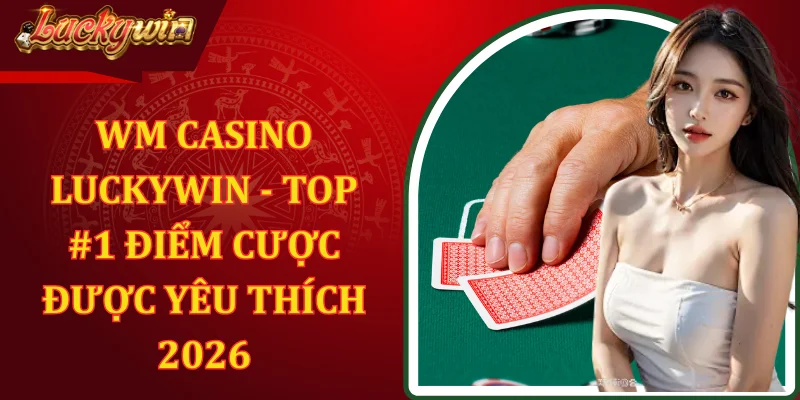 Wm Casino Luckywin - Top #1 Điểm Cược Được Yêu Thích 2026
